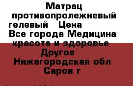 Матрац противопролежневый гелевый › Цена ­ 18 000 - Все города Медицина, красота и здоровье » Другое   . Нижегородская обл.,Саров г.